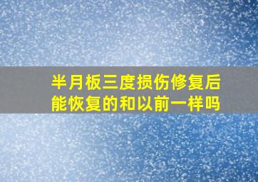 半月板三度损伤修复后能恢复的和以前一样吗