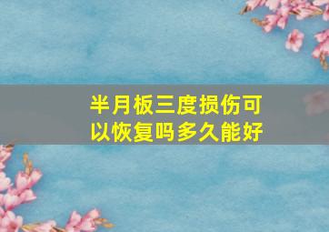 半月板三度损伤可以恢复吗多久能好