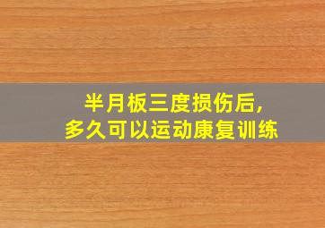 半月板三度损伤后,多久可以运动康复训练