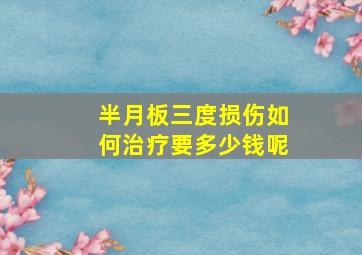 半月板三度损伤如何治疗要多少钱呢