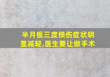 半月板三度损伤症状明显减轻,医生要让做手术