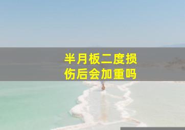 半月板二度损伤后会加重吗