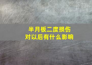 半月板二度损伤对以后有什么影响