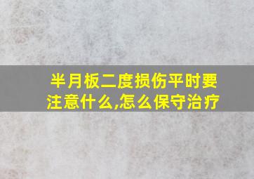 半月板二度损伤平时要注意什么,怎么保守治疗