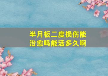 半月板二度损伤能治愈吗能活多久啊