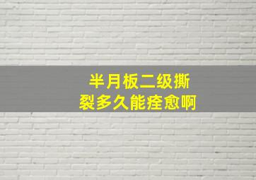 半月板二级撕裂多久能痊愈啊