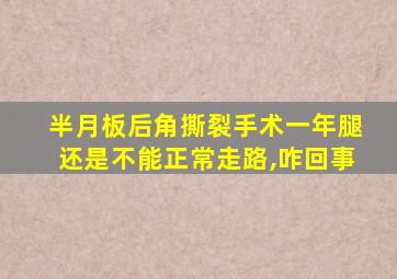 半月板后角撕裂手术一年腿还是不能正常走路,咋回事