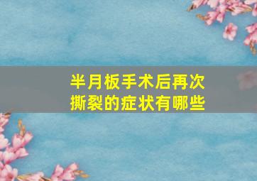 半月板手术后再次撕裂的症状有哪些