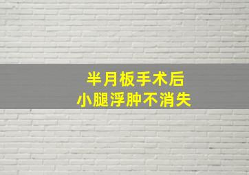 半月板手术后小腿浮肿不消失