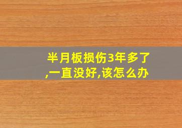 半月板损伤3年多了,一直没好,该怎么办