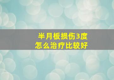 半月板损伤3度怎么治疗比较好