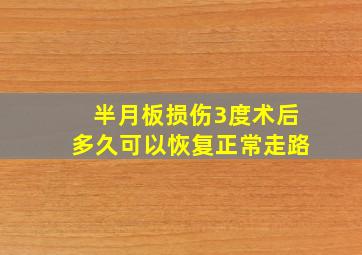 半月板损伤3度术后多久可以恢复正常走路