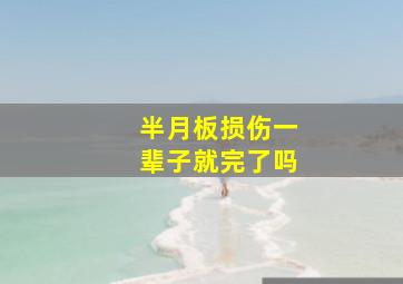 半月板损伤一辈子就完了吗