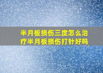 半月板损伤三度怎么治疗半月板损伤打针好吗