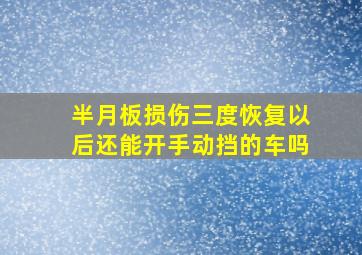 半月板损伤三度恢复以后还能开手动挡的车吗