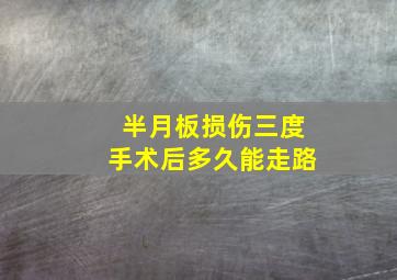 半月板损伤三度手术后多久能走路