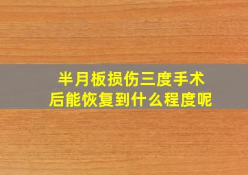 半月板损伤三度手术后能恢复到什么程度呢