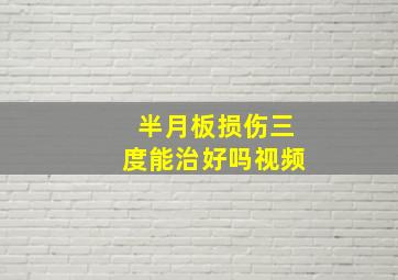 半月板损伤三度能治好吗视频