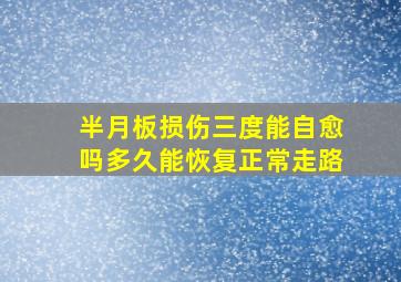 半月板损伤三度能自愈吗多久能恢复正常走路