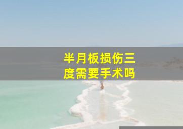 半月板损伤三度需要手术吗