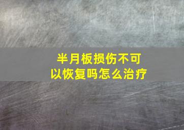 半月板损伤不可以恢复吗怎么治疗