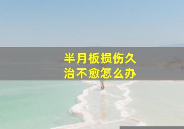 半月板损伤久治不愈怎么办