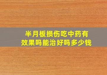 半月板损伤吃中药有效果吗能治好吗多少钱