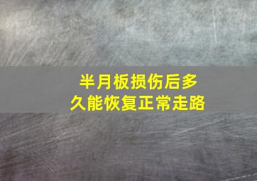 半月板损伤后多久能恢复正常走路