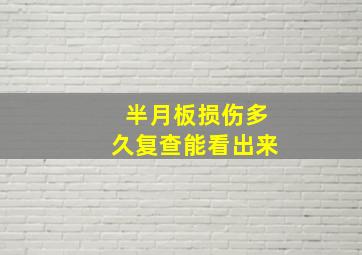 半月板损伤多久复查能看出来