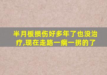 半月板损伤好多年了也没治疗,现在走路一瘸一拐的了