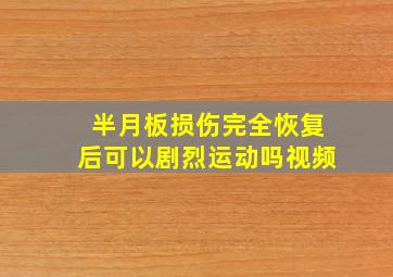 半月板损伤完全恢复后可以剧烈运动吗视频