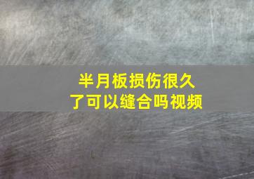 半月板损伤很久了可以缝合吗视频