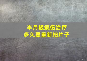 半月板损伤治疗多久要重新拍片子