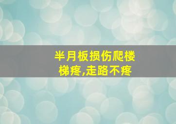 半月板损伤爬楼梯疼,走路不疼