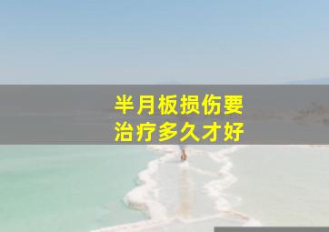 半月板损伤要治疗多久才好