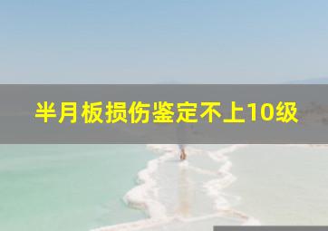 半月板损伤鉴定不上10级