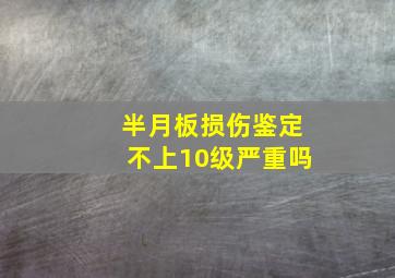 半月板损伤鉴定不上10级严重吗