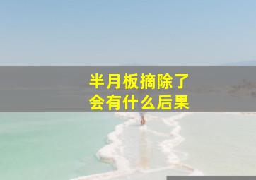 半月板摘除了会有什么后果