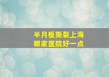 半月板撕裂上海哪家医院好一点