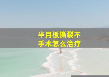 半月板撕裂不手术怎么治疗