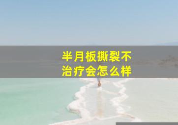 半月板撕裂不治疗会怎么样