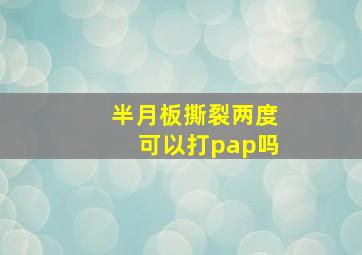 半月板撕裂两度可以打pap吗