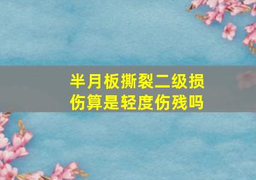 半月板撕裂二级损伤算是轻度伤残吗