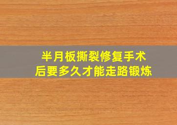 半月板撕裂修复手术后要多久才能走路锻炼