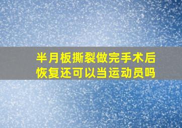 半月板撕裂做完手术后恢复还可以当运动员吗