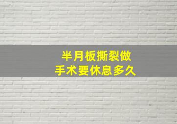 半月板撕裂做手术要休息多久