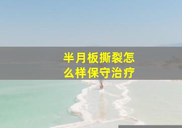 半月板撕裂怎么样保守治疗