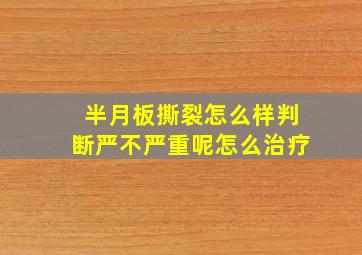 半月板撕裂怎么样判断严不严重呢怎么治疗