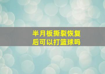 半月板撕裂恢复后可以打篮球吗