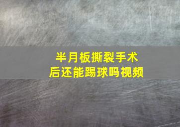 半月板撕裂手术后还能踢球吗视频